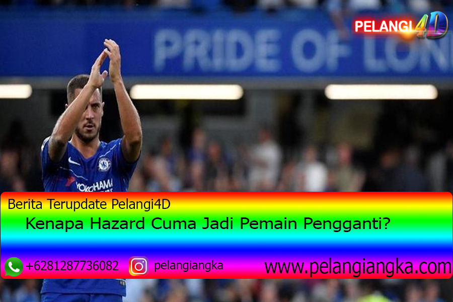 Kenapa Hazard Cuma Jadi Pemain Pengganti?