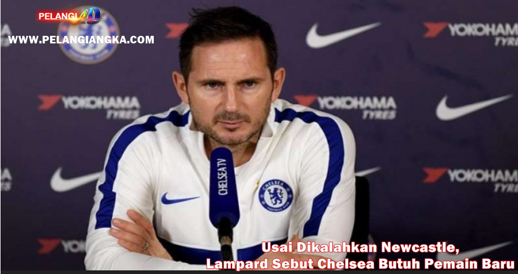 Usai Dikalahkan Newcastle, Lampard Sebut Chelsea Butuh Pemain Baru