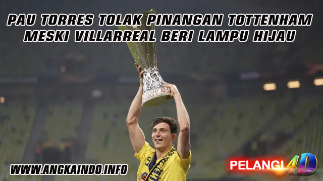 Pau Torres Tolak Pinangan Tottenham meski Villarreal Beri Lampu Hijau