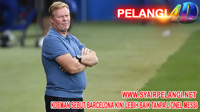 Koeman Sebut Barcelona Kini Lebih Baik Tanpa Lionel Messi