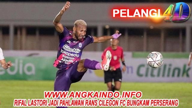 Rifal Lastori Jadi Pahlawan Rans Cilegon FC Bungkam Perserang
