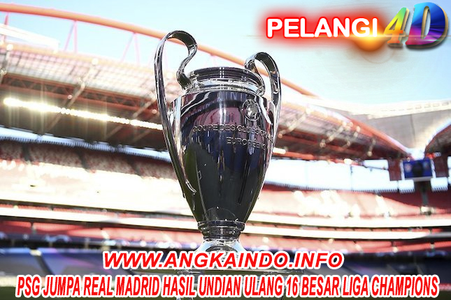 PSG Jumpa Real Madrid Hasil Undian Ulang 16 Besar Liga Champions