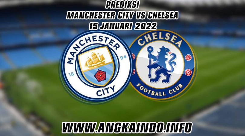 Prediksi Manchester City vs Chelsea 15 Januari 2022