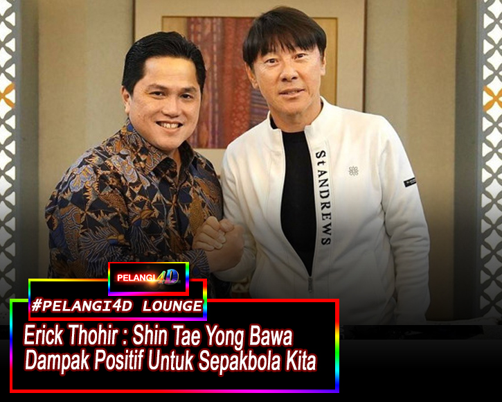 Erick Thohir: Shin Tae Yong Beri Dampak Positif Untuk Persepakbolaan Indonesia