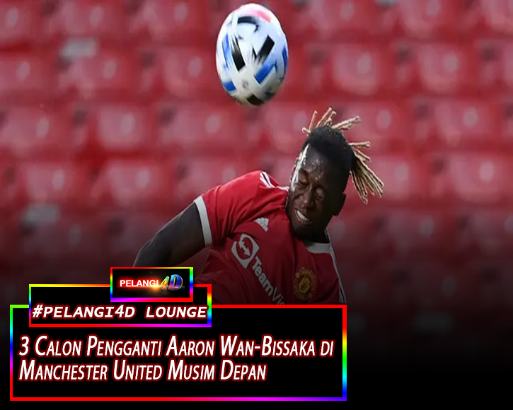 ADA BEBERAPA CALON PEGANTI AARON WAN BISSAKA DI MANCHESTER UNITED DI MUSIM DEPAN